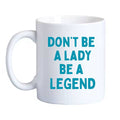 Mary Phillips Designs - MUGS -  "Don't Be A Lady, Be a Legend"