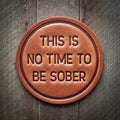 Sugarhouse Leather - This is No Time to be Sober Leather Coaster